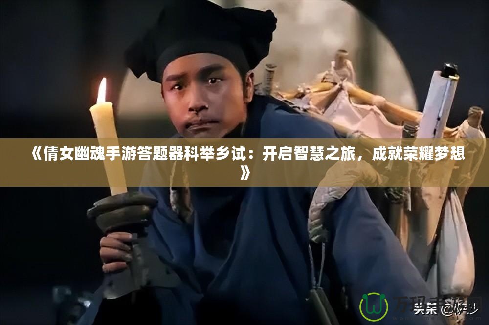 《倩女幽魂手游答題器科舉鄉試：開啟智慧之旅，成就榮耀夢想》