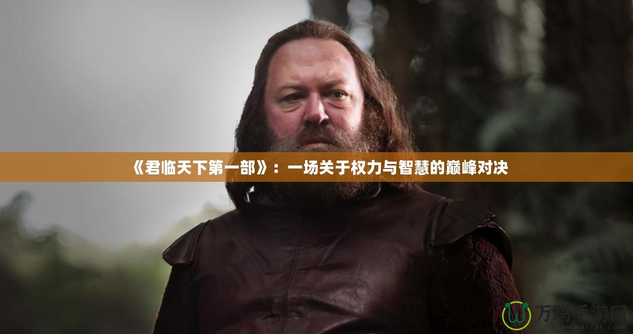 《君臨天下第一部》：一場關于權力與智慧的巔峰對決