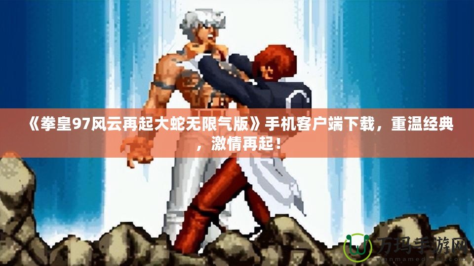 《拳皇97風云再起大蛇無限氣版》手機客戶端下載，重溫經典，激情再起！