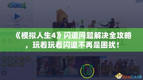 《模擬人生4》閃退問題解決全攻略，玩著玩著閃退不再是困擾！