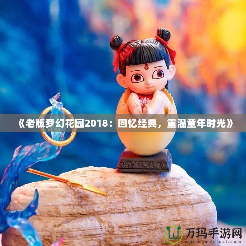 《老版夢幻花園2018：回憶經典，重溫童年時光》