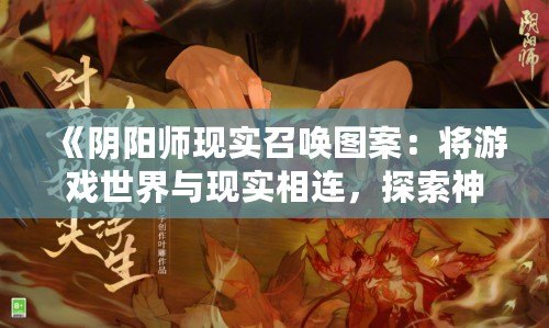 《陰陽師現實召喚圖案：將游戲世界與現實相連，探索神秘與美學的完美融合》