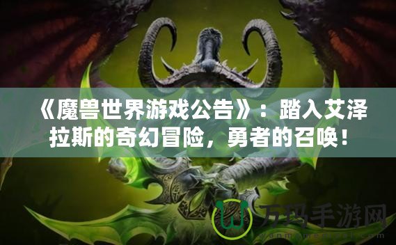 《魔獸世界游戲公告》：踏入艾澤拉斯的奇幻冒險，勇者的召喚！