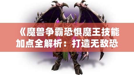 《魔獸爭霸恐懼魔王技能加點全解析：打造無敵恐懼統治者！》
