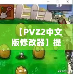 【PVZ2中文版修改器】提升游戲體驗，打破極限挑戰(zhàn)！