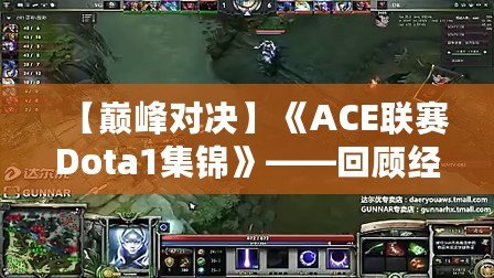 【巔峰對決】《ACE聯賽Dota1集錦》——回顧經典瞬間，重溫傳奇時刻