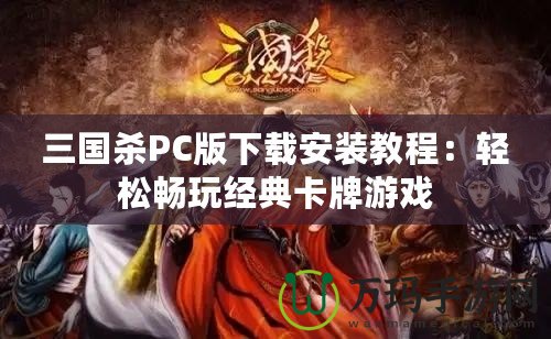 三國殺PC版下載安裝教程：輕松暢玩經典卡牌游戲