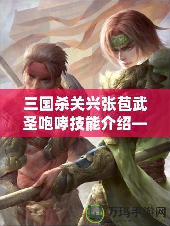 三國殺關興張苞武圣咆哮技能介紹——馳騁沙場，威震敵營