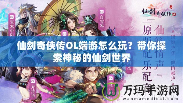 仙劍奇俠傳OL端游怎么玩？帶你探索神秘的仙劍世界