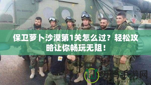 保衛蘿卜沙漠第1關怎么過？輕松攻略讓你暢玩無阻！