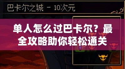 單人怎么過巴卡爾？最全攻略助你輕松通關(guān)