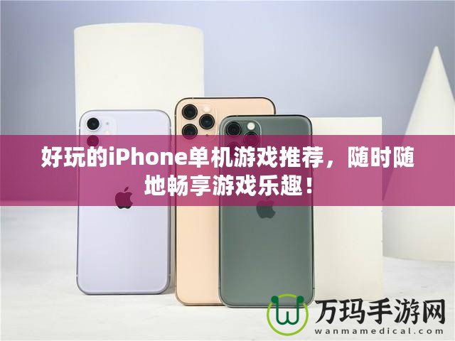 好玩的iPhone單機游戲推薦，隨時隨地暢享游戲樂趣！