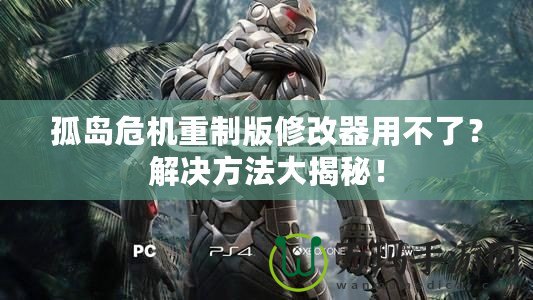 孤島危機重制版修改器用不了？解決方法大揭秘！