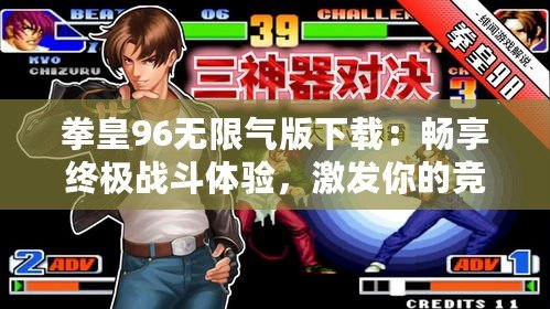 拳皇96無限氣版下載：暢享終極戰斗體驗，激發你的競技激情
