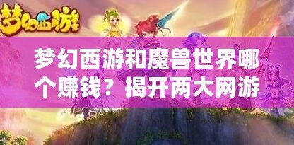 夢幻西游和魔獸世界哪個賺錢？揭開兩大網(wǎng)游的財富奧秘