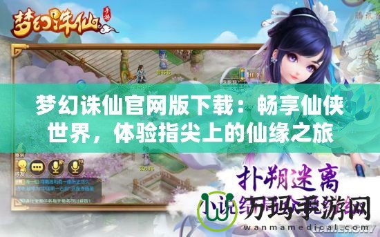 夢幻誅仙官網版下載：暢享仙俠世界，體驗指尖上的仙緣之旅