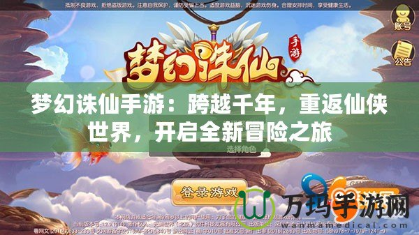 夢(mèng)幻誅仙手游：跨越千年，重返仙俠世界，開啟全新冒險(xiǎn)之旅