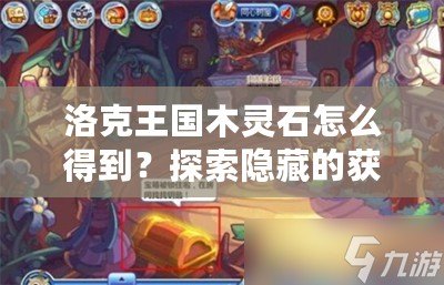 洛克王國木靈石怎么得到？探索隱藏的獲取方法！