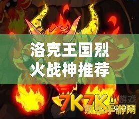 洛克王國烈火戰神推薦性格怎么選，助你打造最強戰力！