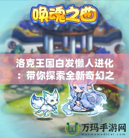洛克王國白發懶人進化：帶你探索全新奇幻之旅