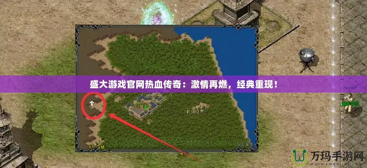 盛大游戲官網(wǎng)熱血傳奇：激情再燃，經(jīng)典重現(xiàn)！