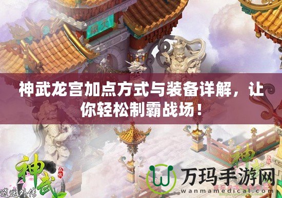 神武龍宮加點方式與裝備詳解，讓你輕松制霸戰場！