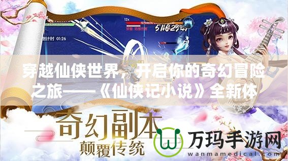 穿越仙俠世界，開啟你的奇幻冒險(xiǎn)之旅——《仙俠記小說》全新體驗(yàn)