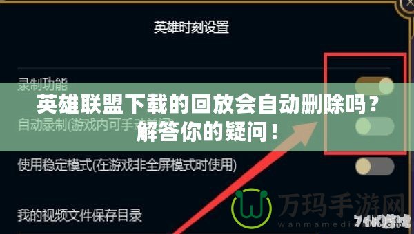 英雄聯盟下載的回放會自動刪除嗎？解答你的疑問！