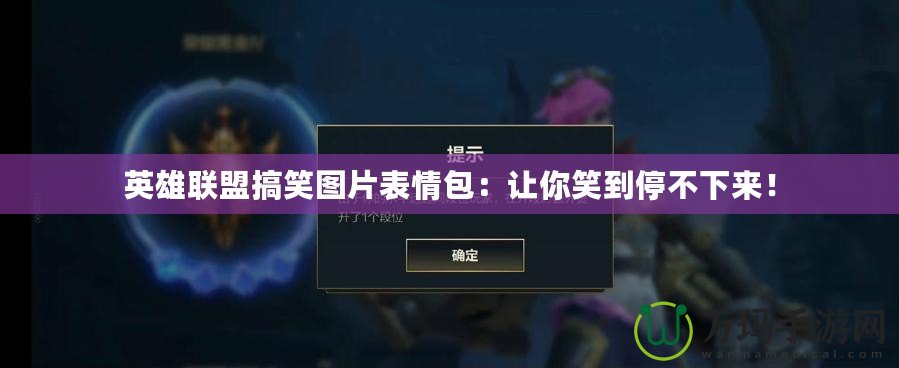 英雄聯盟搞笑圖片表情包：讓你笑到停不下來！