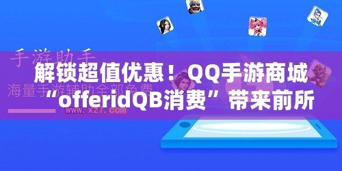解鎖超值優惠！QQ手游商城“offeridQB消費”帶來前所未有的游戲福利