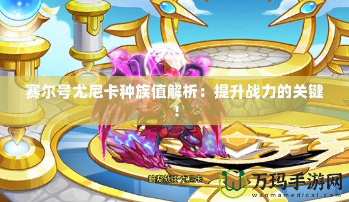 賽爾號尤尼卡種族值解析：提升戰力的關鍵！