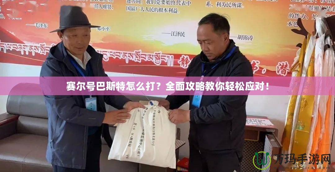 賽爾號巴斯特怎么打？全面攻略教你輕松應對！