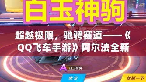 超越極限，馳騁賽道——《QQ飛車手游》阿爾法全新體驗