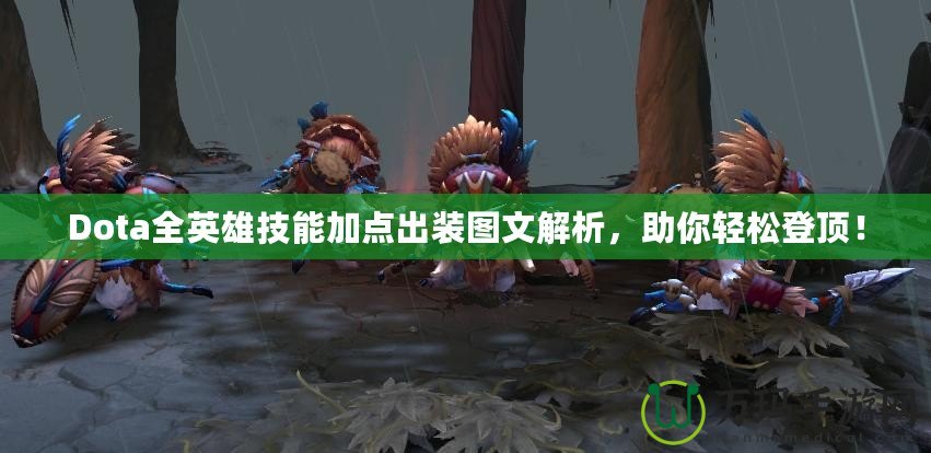 Dota全英雄技能加點出裝圖文解析，助你輕松登頂！