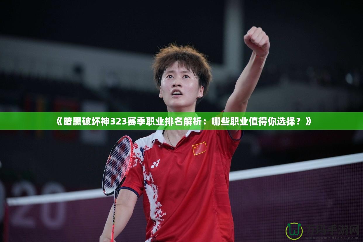 《暗黑破壞神323賽季職業排名解析：哪些職業值得你選擇？》