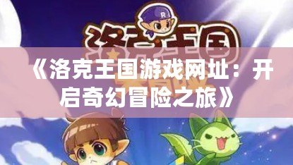 《洛克王國(guó)游戲網(wǎng)址：開啟奇幻冒險(xiǎn)之旅》