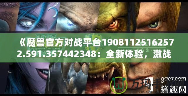 《魔獸官方對戰平臺19081125162572.591.357442348：全新體驗，激戰今時》