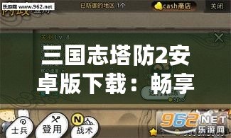 三國志塔防2安卓版下載：暢享指尖上的三國戰場