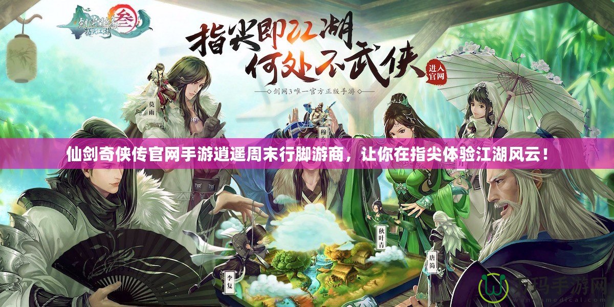 仙劍奇?zhèn)b傳官網(wǎng)手游逍遙周末行腳游商，讓你在指尖體驗(yàn)江湖風(fēng)云！