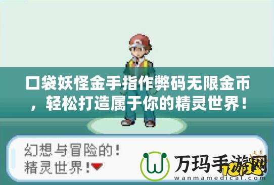 口袋妖怪金手指作弊碼無限金幣，輕松打造屬于你的精靈世界！