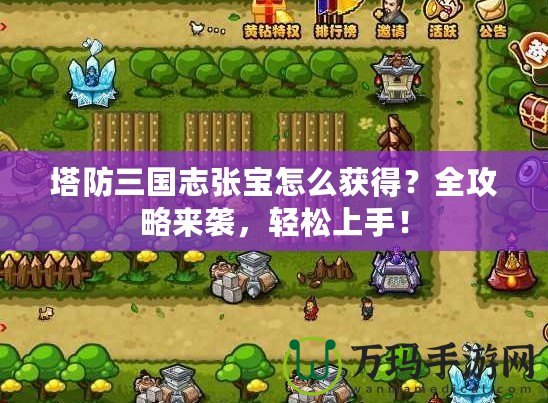 塔防三國志張寶怎么獲得？全攻略來襲，輕松上手！