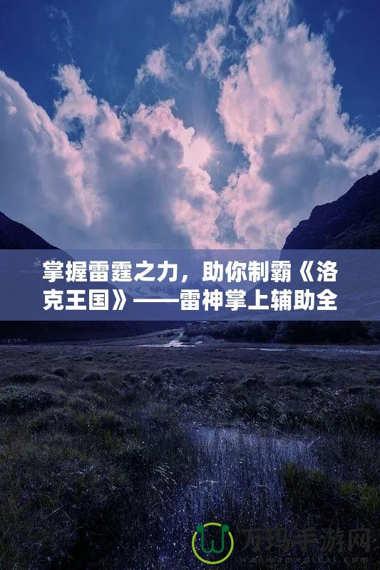 掌握雷霆之力，助你制霸《洛克王國》——雷神掌上輔助全解析