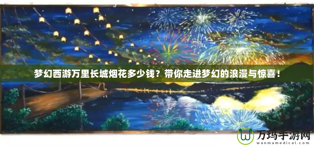 夢幻西游萬里長城煙花多少錢？帶你走進夢幻的浪漫與驚喜！