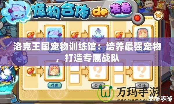 洛克王國寵物訓練館：培養最強寵物，打造專屬戰隊