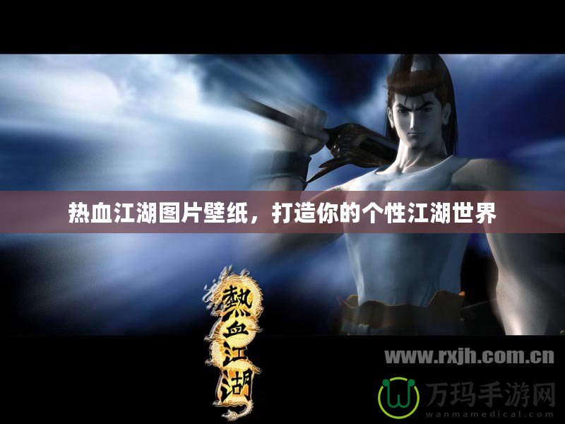 熱血江湖圖片壁紙，打造你的個性江湖世界