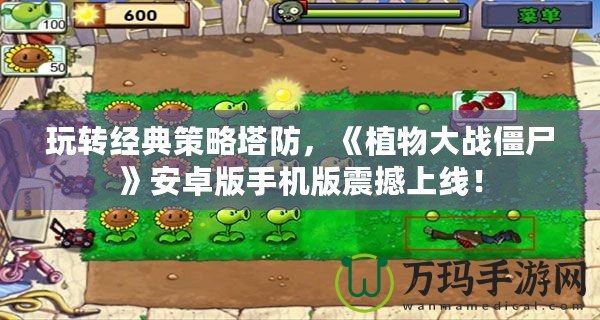 玩轉(zhuǎn)經(jīng)典策略塔防，《植物大戰(zhàn)僵尸》安卓版手機(jī)版震撼上線！