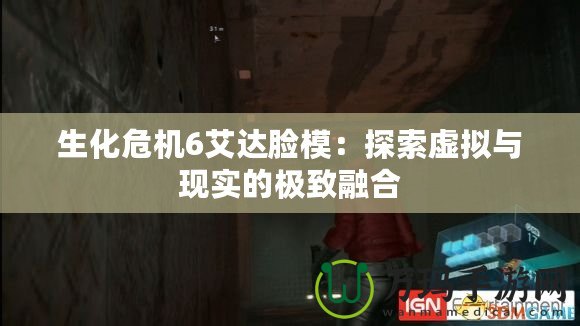 生化危機(jī)6艾達(dá)臉模：探索虛擬與現(xiàn)實的極致融合