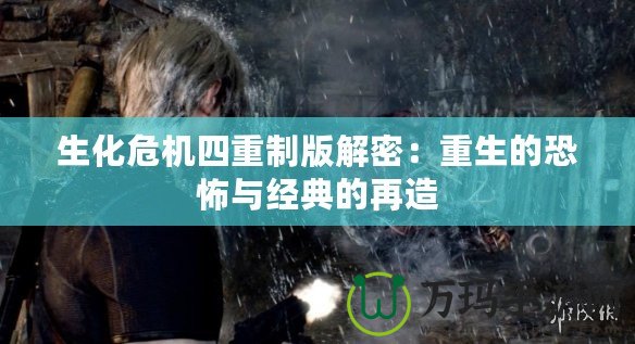 生化危機四重制版解密：重生的恐怖與經典的再造