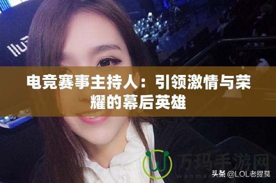 電競賽事主持人：引領激情與榮耀的幕后英雄