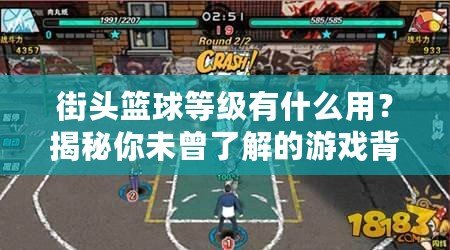 街頭籃球等級有什么用？揭秘你未曾了解的游戲背后奧秘！